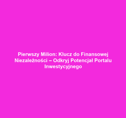 Pierwszy Milion: Klucz do Finansowej Niezależności – Odkryj Potencjał Portalu Inwestycyjnego
