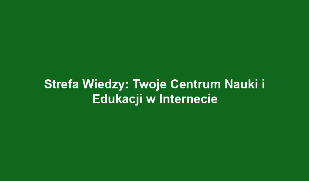 Strefa Wiedzy: Twoje Centrum Nauki i Edukacji w Internecie