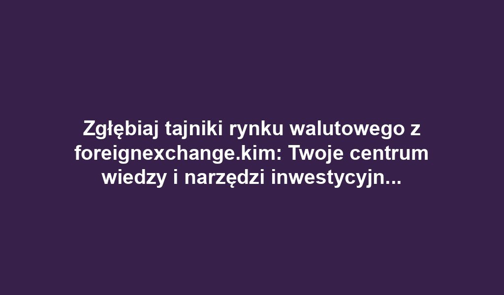 Zgłębiaj tajniki rynku walutowego z foreignexchange.kim: Twoje centrum wiedzy i narzędzi inwestycyjnych