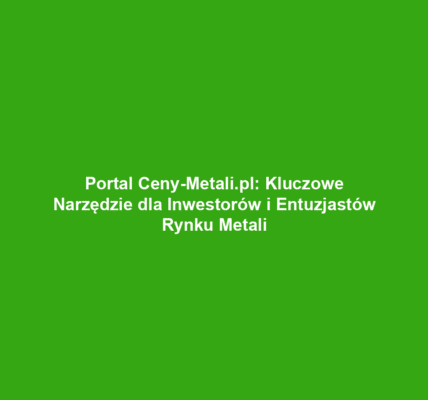 Portal Ceny-Metali.pl: Kluczowe Narzędzie dla Inwestorów i Entuzjastów Rynku Metali