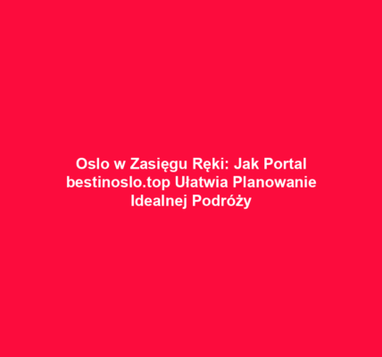 Oslo w Zasięgu Ręki: Jak Portal bestinoslo.top Ułatwia Planowanie Idealnej Podróży