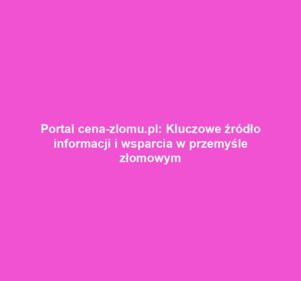 Portal cena-zlomu.pl: Kluczowe źródło informacji i wsparcia w przemyśle złomowym