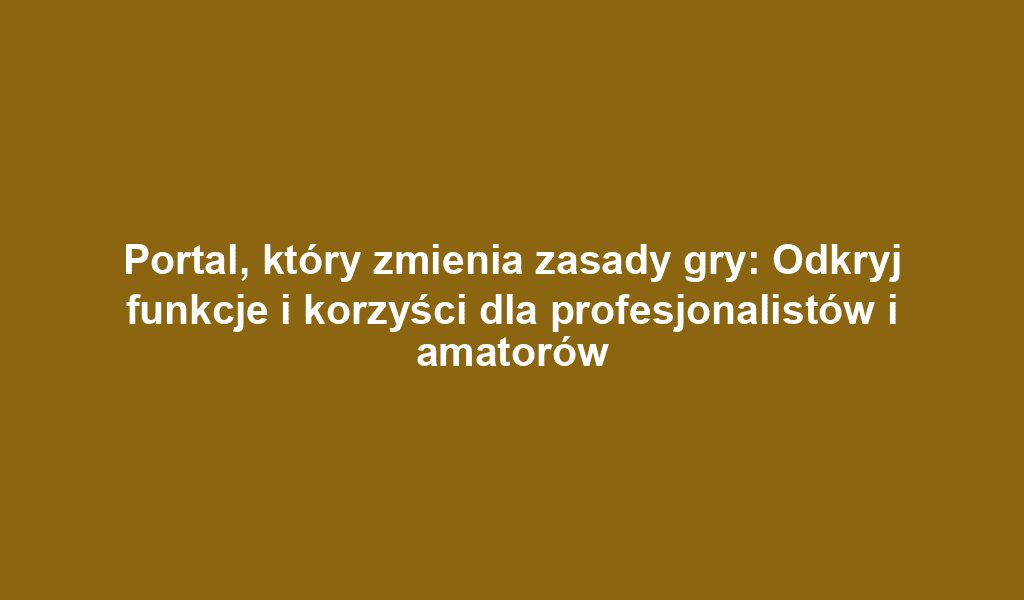 Portal, który zmienia zasady gry: Odkryj funkcje i korzyści dla profesjonalistów i amatorów