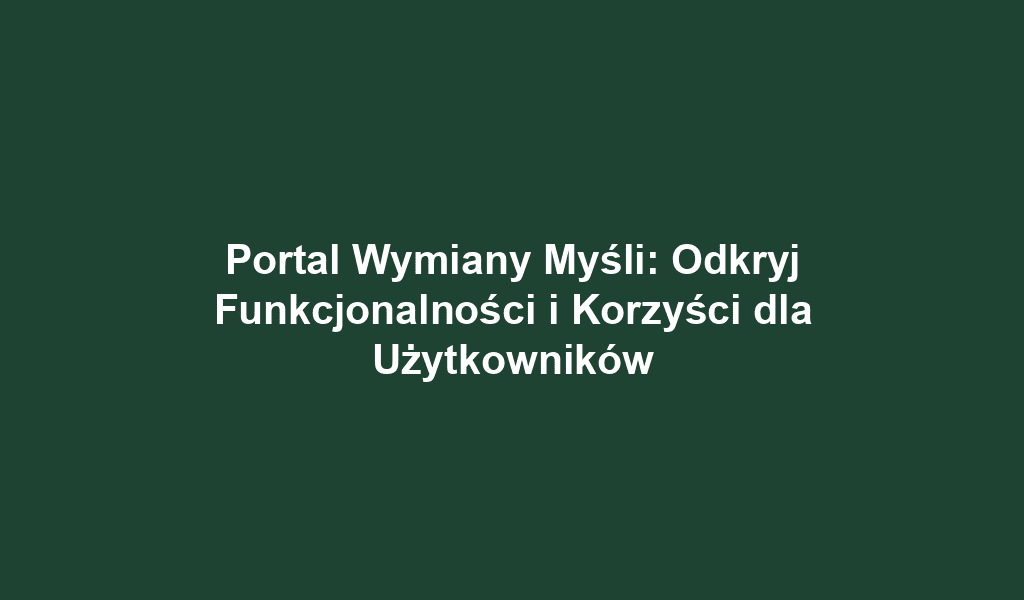 Portal Wymiany Myśli: Odkryj Funkcjonalności i Korzyści dla Użytkowników