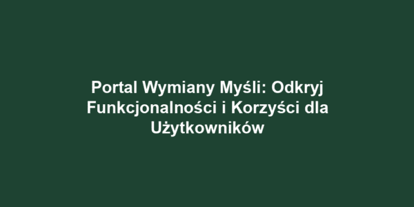 Portal Wymiany Myśli: Odkryj Funkcjonalności i Korzyści dla Użytkowników