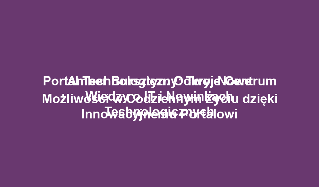 Portal Technologiczny: Twoje Centrum Wiedzy o IT i Nowinkach Technologicznych