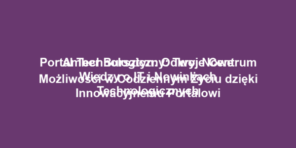 Portal Technologiczny: Twoje Centrum Wiedzy o IT i Nowinkach Technologicznych
