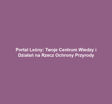 Portal Leśny: Twoje Centrum Wiedzy i Działań na Rzecz Ochrony Przyrody