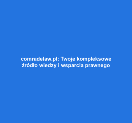 comradelaw.pl: Twoje kompleksowe źródło wiedzy i wsparcia prawnego