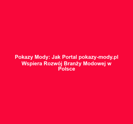 Pokazy Mody: Jak Portal pokazy-mody.pl Wspiera Rozwój Branży Modowej w Polsce