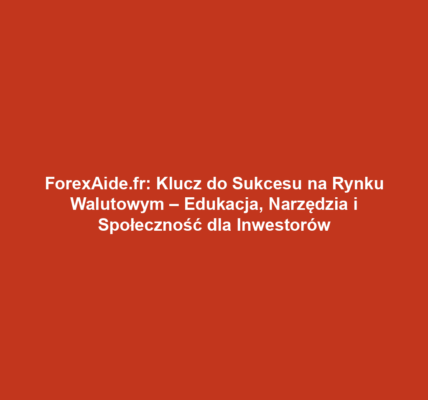 ForexAide.fr: Klucz do Sukcesu na Rynku Walutowym – Edukacja, Narzędzia i Społeczność dla Inwestorów